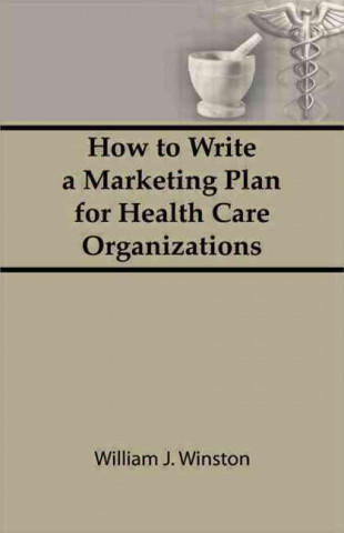 Knjiga How To Write a Marketing Plan for Health Care Organizations William Winston