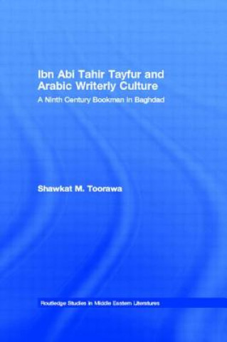 Kniha Ibn Abi Tahir Tayfur and Arabic Writerly Culture Shawkat M. Toorawa