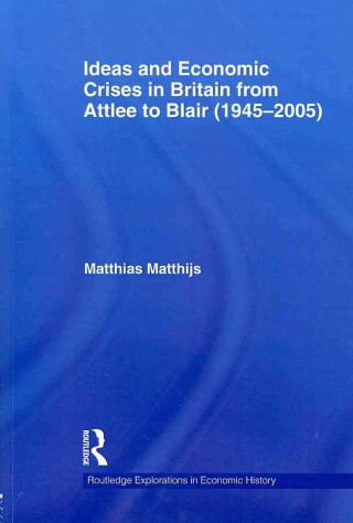 Knjiga Ideas and Economic Crises in Britain from Attlee to Blair (1945-2005) Matthias M. Matthijs