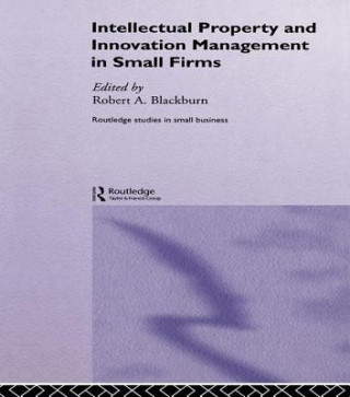 Kniha Intellectual Property and Innovation Management in Small Firms Robert Blackburn