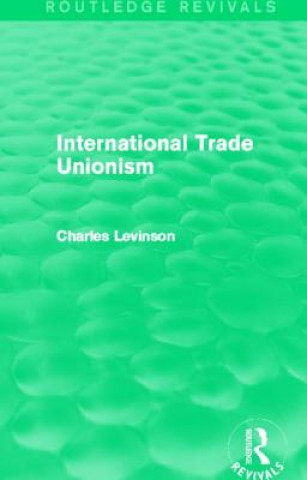 Carte International Trade Unionism (Routledge Revivals) Charles Levinson