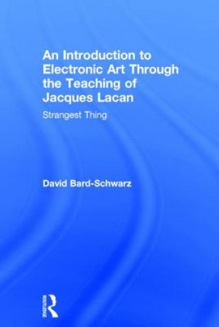 Book Introduction to Electronic Art Through the Teaching of Jacques Lacan: Strangest Thing David Bard-Schwarz