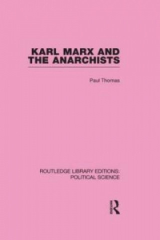 Knjiga Karl Marx and the Anarchists Library Editions: Political Science Volume 60 Paul Thomas