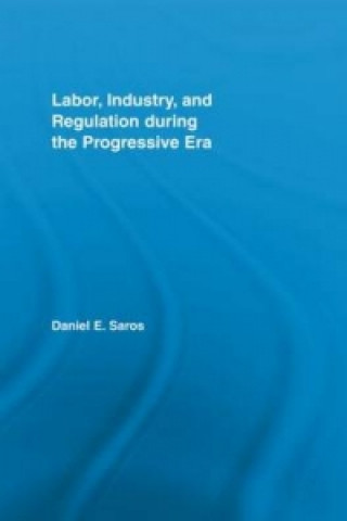 Kniha Labor, Industry, and Regulation during the Progressive Era Daniel E. Saros