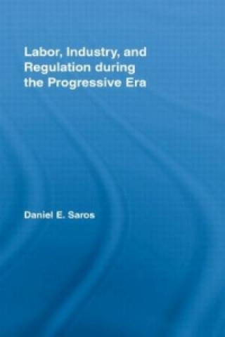 Książka Labor, Industry, and Regulation during the Progressive Era Daniel E. Saros