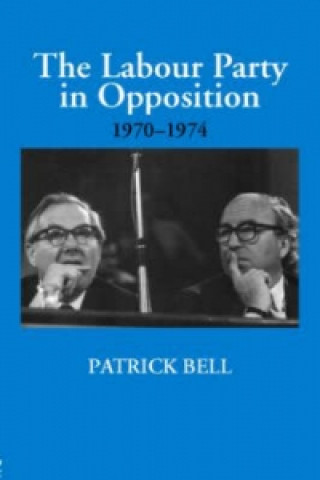 Könyv Labour Party in Opposition 1970-1974 Patrick Bell