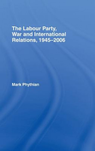 Livre Labour Party, War and International Relations, 1945-2006 Mark Phythian