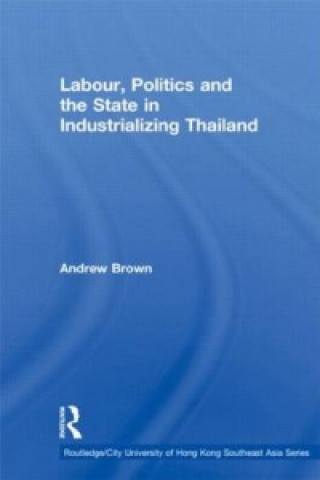 Kniha Labour, Politics and the State in Industrialising Thailand Andrew Brown