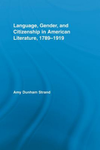 Kniha Language, Gender, and Citizenship in American Literature, 1789-1919 Amy Dunham Strand