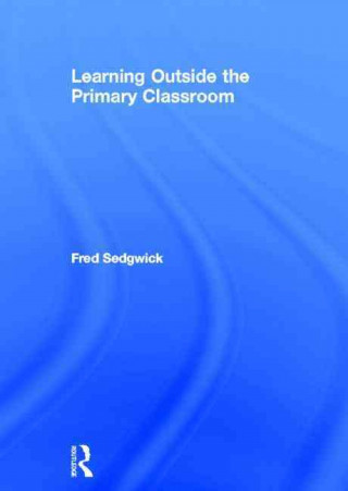 Kniha Learning Outside the Primary Classroom Fred Sedgwick