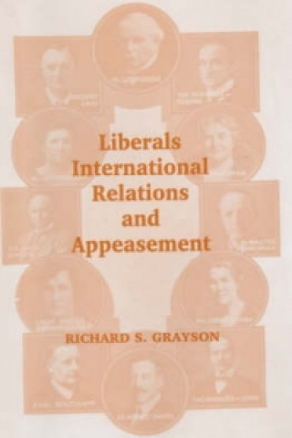 Kniha Liberals, International Relations and Appeasement Richard S. Grayson
