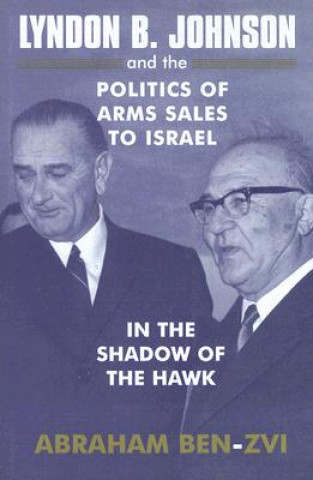 Książka Lyndon B. Johnson and the Politics of Arms Sales to Israel Abraham Ben-Zvi