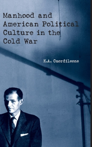 Kniha Manhood and American Political Culture in the Cold War K.A. Cuordileone