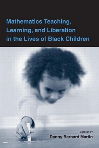 Carte Mathematics Teaching, Learning, and Liberation in the Lives of Black Children Danny Bernard Martin