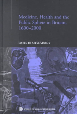 Könyv Medicine, Health and the Public Sphere in Britain, 1600-2000 Steve Sturdy