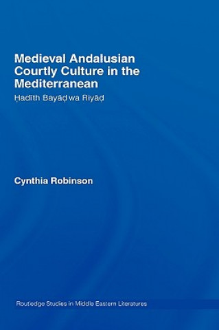 Kniha Medieval Andalusian Courtly Culture in the Mediterranean Cynthia Robinson