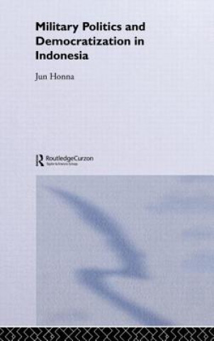 Kniha Military Politics and Democratization in Indonesia Jun Honna