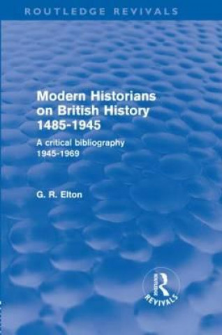 Könyv Modern Historians on British History 1485-1945 (Routledge Revivals) G.R. Elton