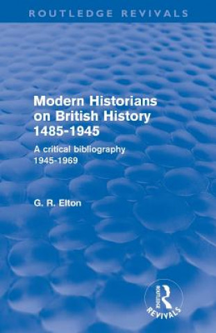 Kniha Modern Historians on British History 1485-1945 (Routledge Revivals) G. R. Elton