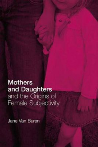 Kniha Mothers and Daughters and the Origins of Female Subjectivity Jane Van Buren