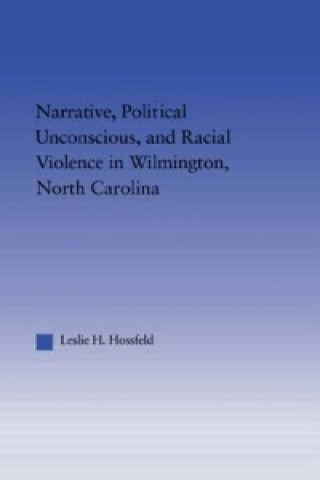 Knjiga Narrative, Political Unconscious and Racial Violence in Wilmington, North Carolina Leslie H. Hossfeld