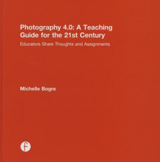Kniha Photography 4.0: A Teaching Guide for the 21st Century Michelle Bogre