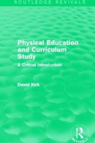 Könyv Physical Education and Curriculum Study (Routledge Revivals) David Kirk