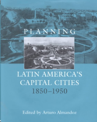 Carte Planning Latin America's Capital Cities 1850-1950 Arturo Almandoz