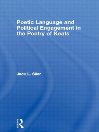 Kniha Poetic Language and Political Engagement in the Poetry of Keats Jack L. Siler