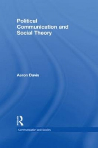 Kniha Political Communication and Social Theory Aeron Davis