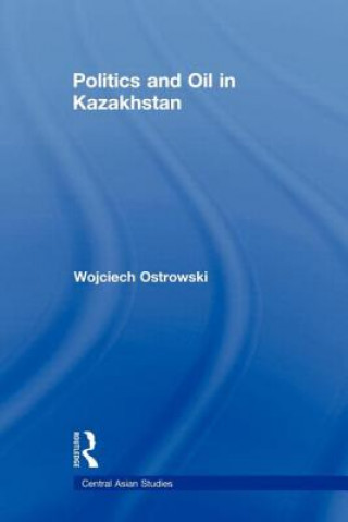 Könyv Politics and Oil in Kazakhstan Wojciech Ostrowski