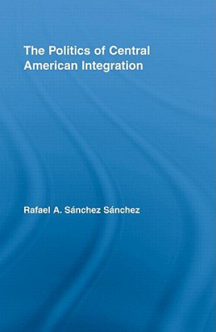 Carte Politics of Central American Integration Rafael A. Sanchez