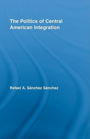 Книга Politics of Central American Integration Rafael A. Sanchez