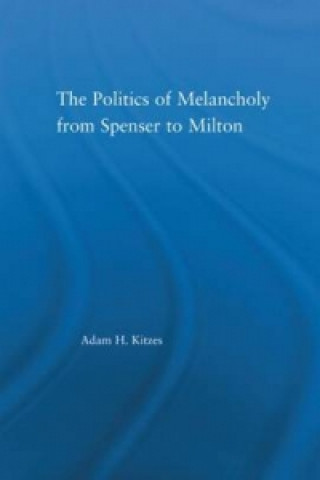 Könyv Politics of Melancholy from Spenser to Milton Adam Kitzes