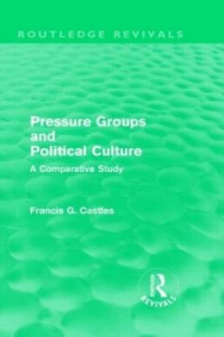 Könyv Pressure Groups and Political Culture (Routledge Revivals) Francis G. Castles