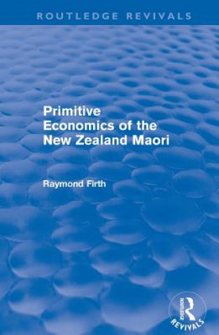 Carte Primitive Economics of the New Zealand Maori (Routledge Revivals) Raymond Firth
