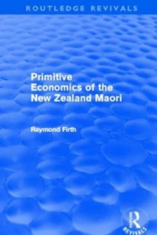 Książka Primitive Economics of the New Zealand Maori (Routledge Revivals) Raymond Firth