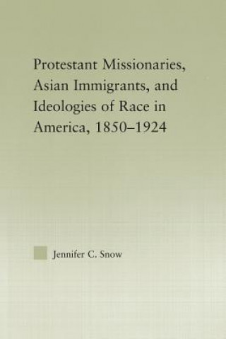 Buch Protestant Missionaries, Asian Immigrants, and Ideologies of Race in America, 1850-1924 Jennifer Snow