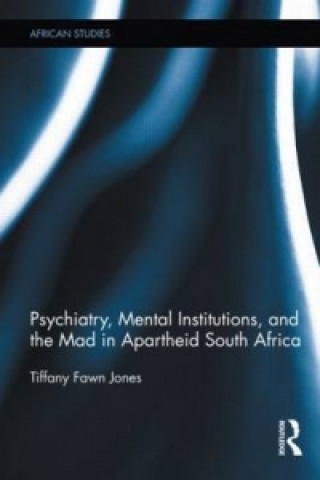 Kniha Psychiatry, Mental Institutions, and the Mad in Apartheid South Africa Tiffany Fawn Jones
