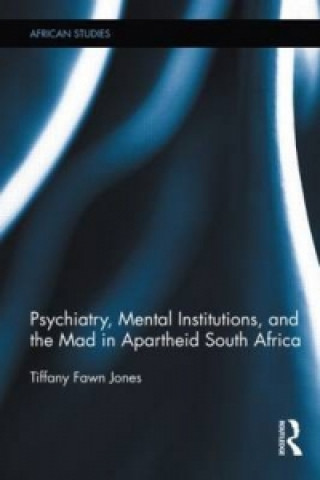 Knjiga Psychiatry, Mental Institutions, and the Mad in Apartheid South Africa Tiffany Fawn Jones