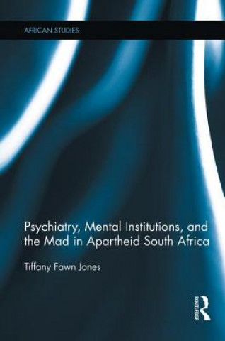 Kniha Psychiatry, Mental Institutions, and the Mad in Apartheid South Africa Tiffany Fawn Jones