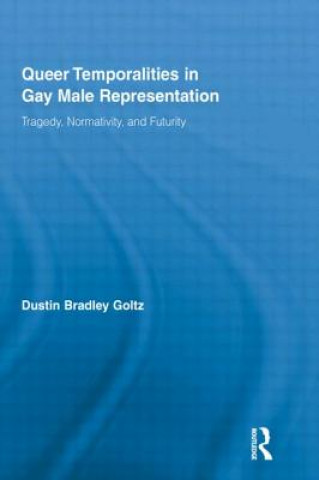 Kniha Queer Temporalities in Gay Male Representation Dustin Bradley Goltz