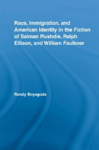 Kniha Race, Immigration, and American Identity in the Fiction of Salman Rushdie, Ralph Ellison, and William Faulkner Randy Boyagoda