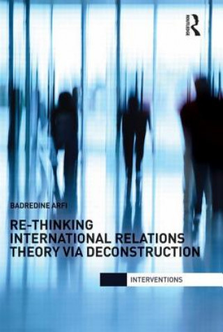 Kniha Re-Thinking International Relations Theory via Deconstruction Badredine Arfi