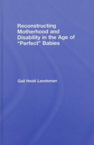 Kniha Reconstructing Motherhood and Disability in the Age of Perfect Babies Gail Landsman