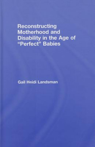 Könyv Reconstructing Motherhood and Disability in the Age of Perfect Babies Gail Landsman