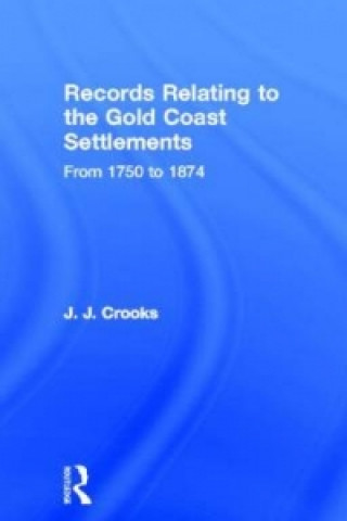 Carte Records Relating to the Gold Coast Settlements from 1750 to 1874 Major John Joseph Crooks