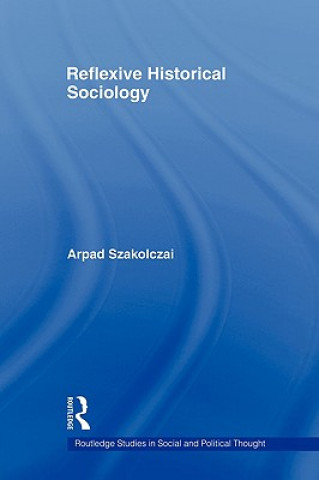 Könyv Reflexive Historical Sociology Arpad Szakolczai