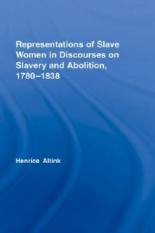 Książka Representations of Slave Women in Discourses on Slavery and Abolition, 1780-1838 Henrice Altink