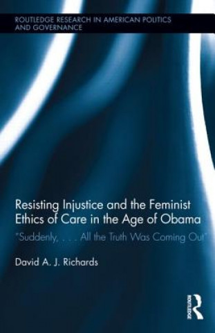 Kniha Resisting Injustice and the Feminist Ethics of Care in the Age of Obama David A. J. Richards